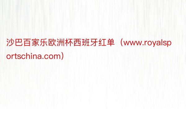 沙巴百家乐欧洲杯西班牙红单（www.royalsportschina.com）