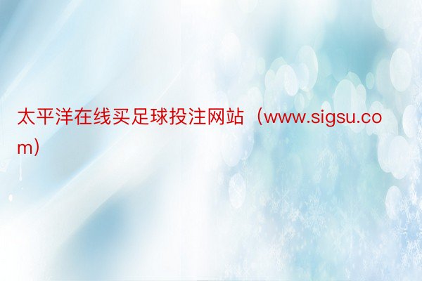 太平洋在线买足球投注网站（www.sigsu.com）