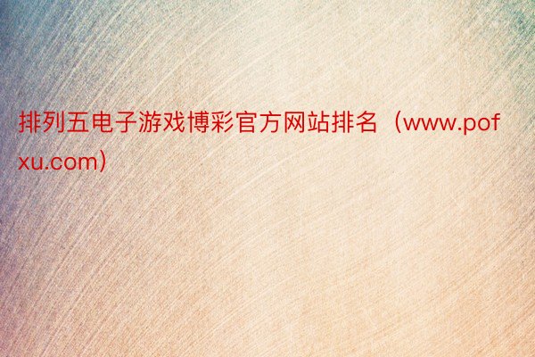 排列五电子游戏博彩官方网站排名（www.pofxu.com）