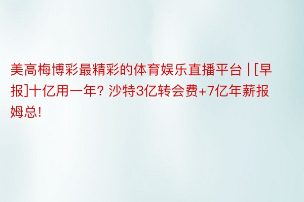 美高梅博彩最精彩的体育娱乐直播平台 | [早报]十亿用一年? 沙特3亿转会费+7亿年薪报姆总!