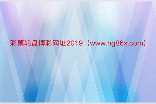 彩票轮盘博彩网址2019（www.hg86x.com）