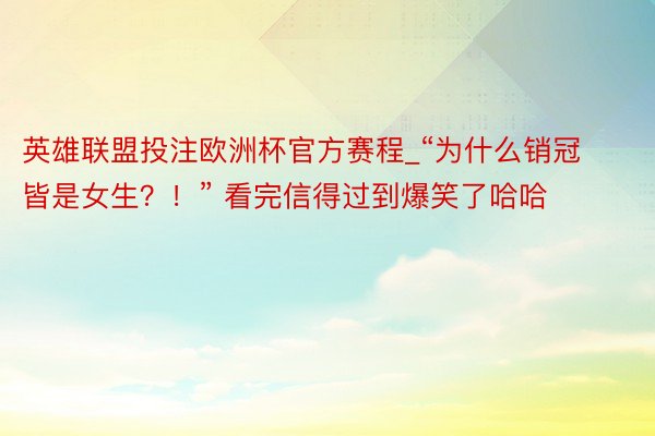 英雄联盟投注欧洲杯官方赛程_“为什么销冠皆是女生？！” 看完信得过到爆笑了哈哈