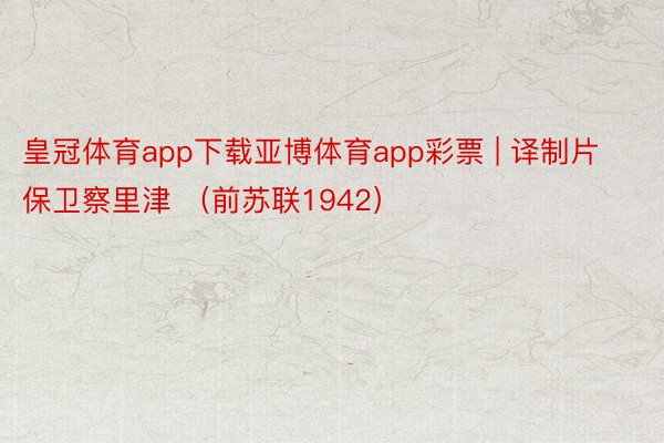 皇冠体育app下载亚博体育app彩票 | 译制片保卫察里津 （前苏联1942）