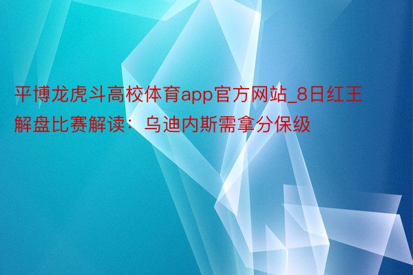 平博龙虎斗高校体育app官方网站_8日红王解盘比赛解读：乌迪内斯需拿分保级