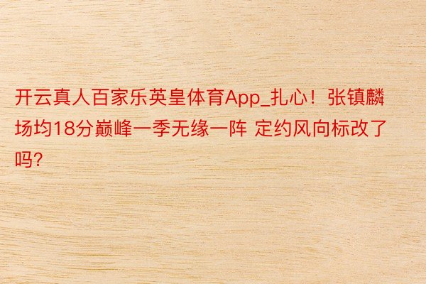 开云真人百家乐英皇体育App_扎心！张镇麟场均18分巅峰一季无缘一阵 定约风向标改了吗？