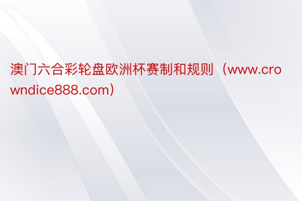 澳门六合彩轮盘欧洲杯赛制和规则（www.crowndice888.com）