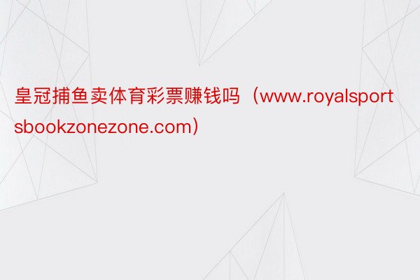 皇冠捕鱼卖体育彩票赚钱吗（www.royalsportsbookzonezone.com）