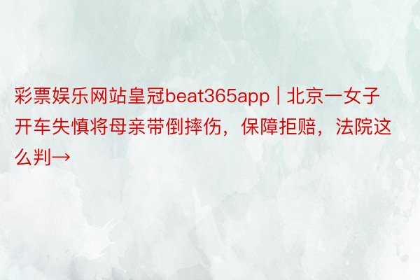 彩票娱乐网站皇冠beat365app | 北京一女子开车失慎将母亲带倒摔伤，保障拒赔，法院这么判→