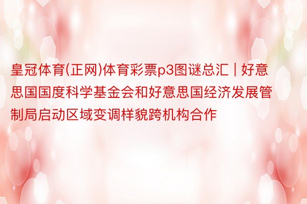皇冠体育(正网)体育彩票p3图谜总汇 | 好意思国国度科学基金会和好意思国经济发展管制局启动区域变调样貌跨机构合作