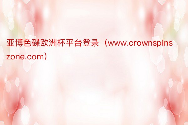 亚博色碟欧洲杯平台登录（www.crownspinszone.com）