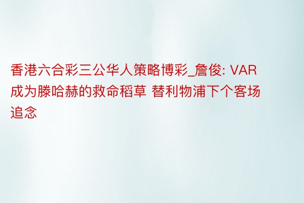 香港六合彩三公华人策略博彩_詹俊: VAR成为滕哈赫的救命稻草 替利物浦下个客场追念