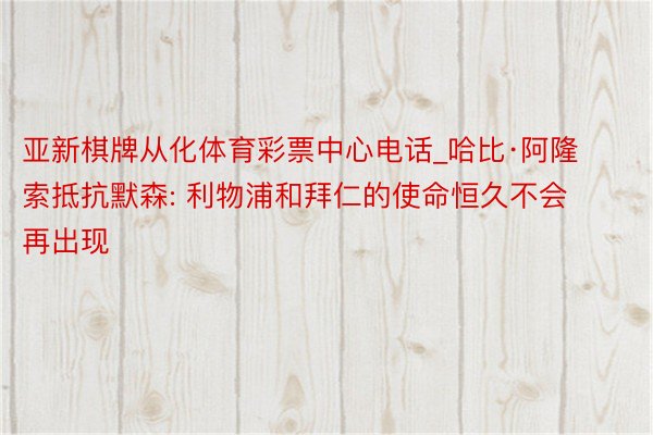 亚新棋牌从化体育彩票中心电话_哈比·阿隆索抵抗默森: 利物浦和拜仁的使命恒久不会再出现