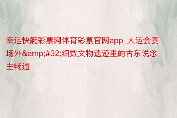 幸运快艇彩票网体育彩票官网app_大运会赛场外&#32;细数文物遗迹里的古东说念主畅通