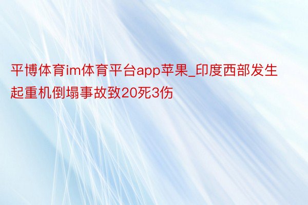 平博体育im体育平台app苹果_印度西部发生起重机倒塌事故致20死3伤