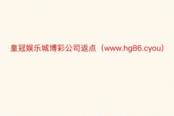 皇冠娱乐城博彩公司返点（www.hg86.cyou）