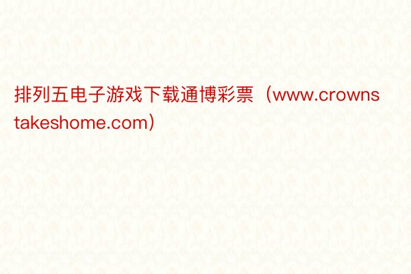 排列五电子游戏下载通博彩票（www.crownstakeshome.com）