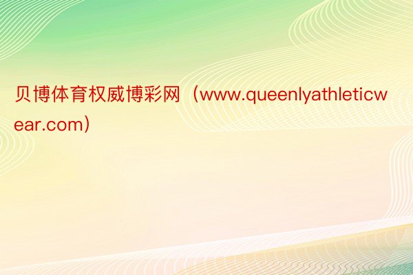 贝博体育权威博彩网（www.queenlyathleticwear.com）