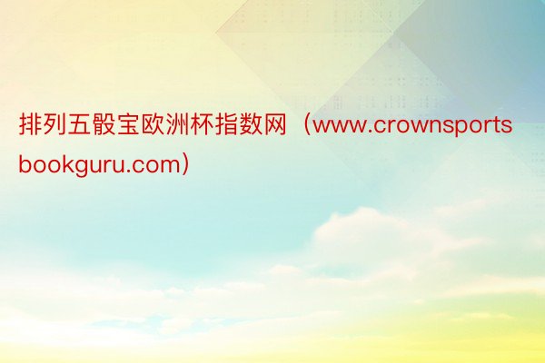 排列五骰宝欧洲杯指数网（www.crownsportsbookguru.com）