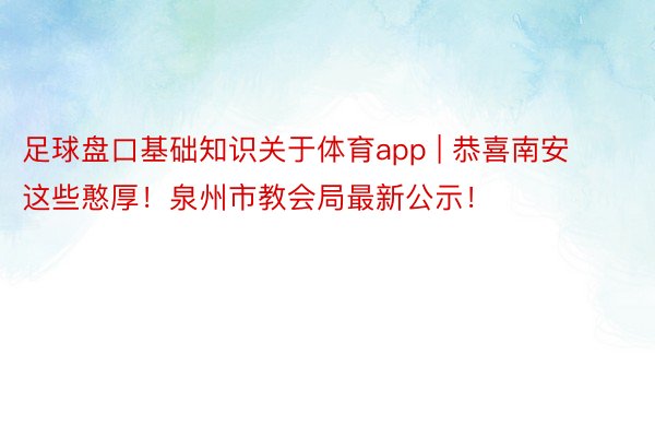 足球盘口基础知识关于体育app | 恭喜南安这些憨厚！泉州市教会局最新公示！