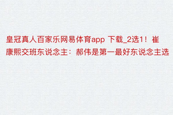 皇冠真人百家乐网易体育app 下载_2选1！崔康熙交班东说念主：郝伟是第一最好东说念主选