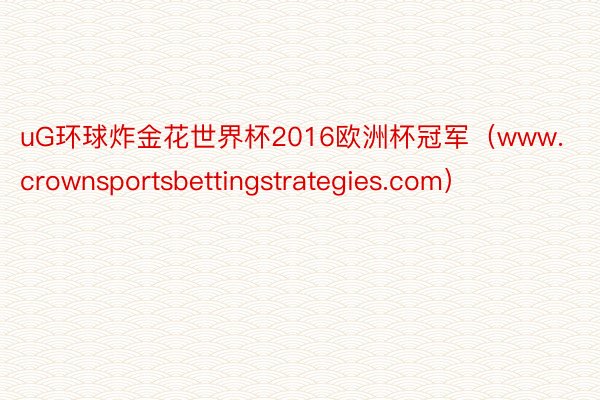 uG环球炸金花世界杯2016欧洲杯冠军（www.crownsportsbettingstrategies.com）