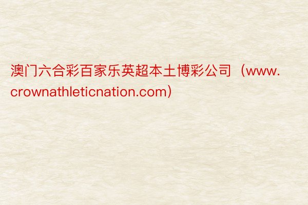 澳门六合彩百家乐英超本土博彩公司（www.crownathleticnation.com）