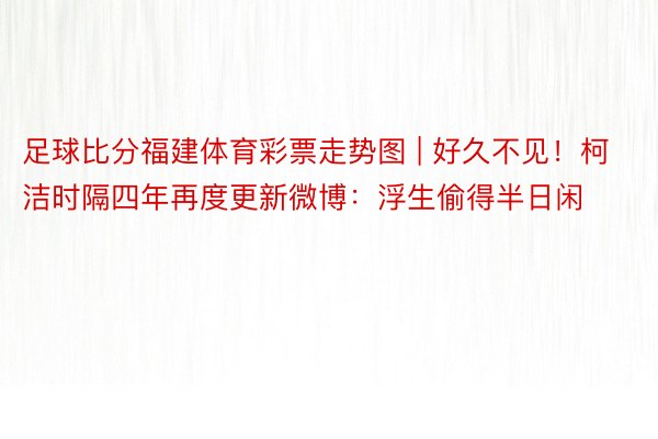 足球比分福建体育彩票走势图 | 好久不见！柯洁时隔四年再度更新微博：浮生偷得半日闲
