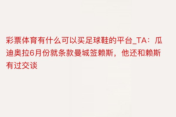 彩票体育有什么可以买足球鞋的平台_TA：瓜迪奥拉6月份就条款曼城签赖斯，他还和赖斯有过交谈