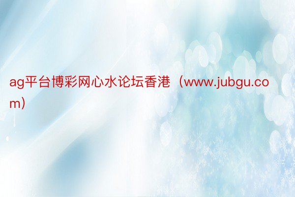 ag平台博彩网心水论坛香港（www.jubgu.com）