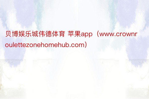 贝博娱乐城伟德体育 苹果app（www.crownroulettezonehomehub.com）