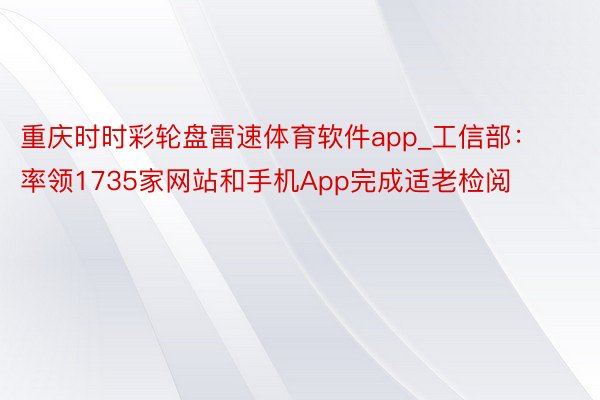 重庆时时彩轮盘雷速体育软件app_工信部：率领1735家网站和手机App完成适老检阅
