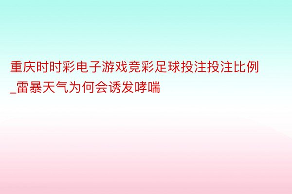 重庆时时彩电子游戏竞彩足球投注投注比例_雷暴天气为何会诱发哮喘