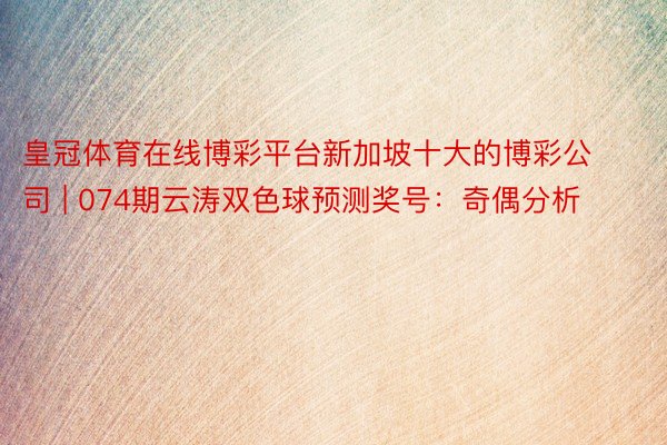 皇冠体育在线博彩平台新加坡十大的博彩公司 | 074期云涛双色球预测奖号：奇偶分析