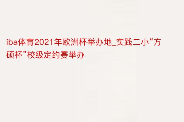 iba体育2021年欧洲杯举办地_实践二小“方硕杯”校级定约赛举办