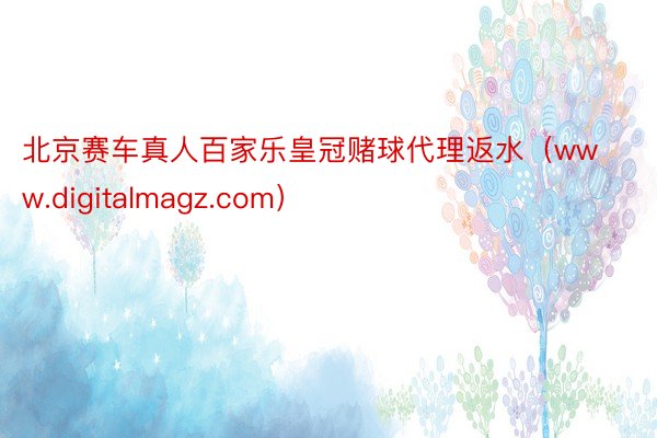 北京赛车真人百家乐皇冠赌球代理返水（www.digitalmagz.com）