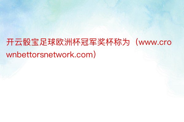 开云骰宝足球欧洲杯冠军奖杯称为（www.crownbettorsnetwork.com）