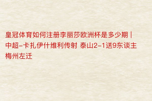 皇冠体育如何注册李丽莎欧洲杯是多少期 | 中超-卡扎伊什维利传射 泰山2-1送9东谈主梅州左迁