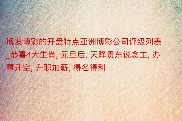 博发博彩的开盘特点亚洲博彩公司评级列表_恭喜4大生肖, 元旦后, 天降贵东说念主, 办事升空, 升职加薪, 得名得利