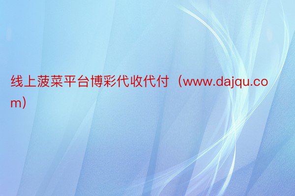 线上菠菜平台博彩代收代付（www.dajqu.com）